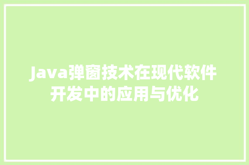 Java弹窗技术在现代软件开发中的应用与优化