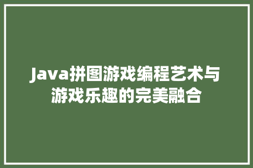 Java拼图游戏编程艺术与游戏乐趣的完美融合