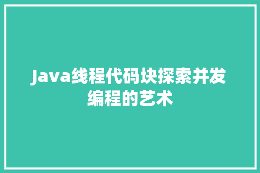 Java线程代码块探索并发编程的艺术