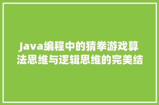 Java编程中的猜拳游戏算法思维与逻辑思维的完美结合