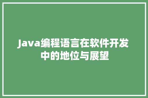 Java编程语言在软件开发中的地位与展望