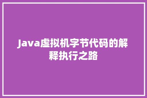 Java虚拟机字节代码的解释执行之路