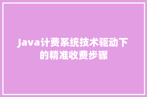 Java计费系统技术驱动下的精准收费步骤