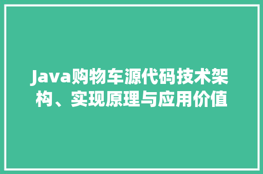 Java购物车源代码技术架构、实现原理与应用价值