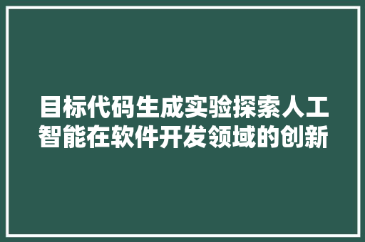 目标代码生成实验探索人工智能在软件开发领域的创新应用