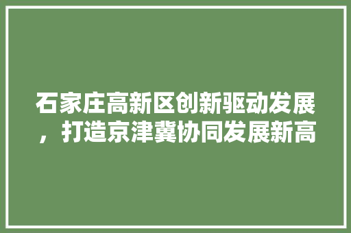 石家庄高新区创新驱动发展，打造京津冀协同发展新高地