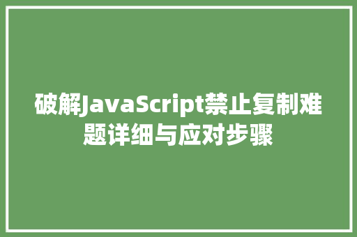 破解JavaScript禁止复制难题详细与应对步骤