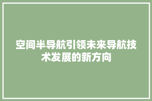 空间半导航引领未来导航技术发展的新方向