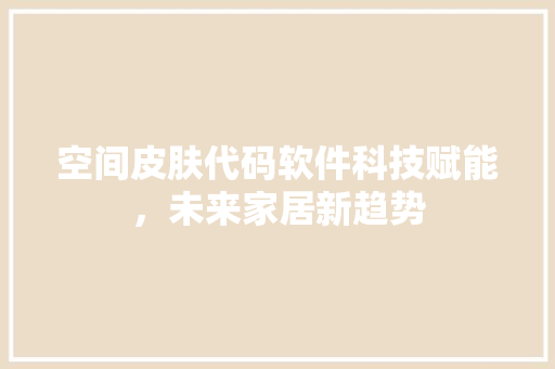 空间皮肤代码软件科技赋能，未来家居新趋势