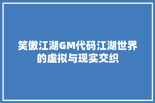 笑傲江湖GM代码江湖世界的虚拟与现实交织