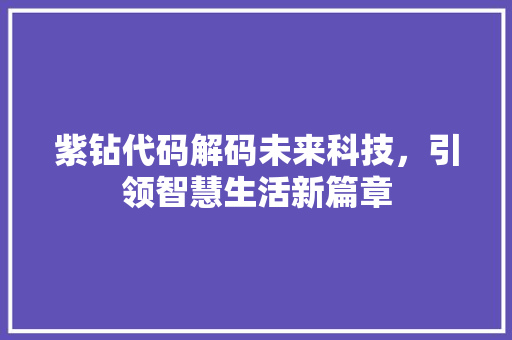 紫钻代码解码未来科技，引领智慧生活新篇章