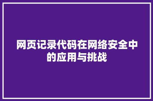 网页记录代码在网络安全中的应用与挑战