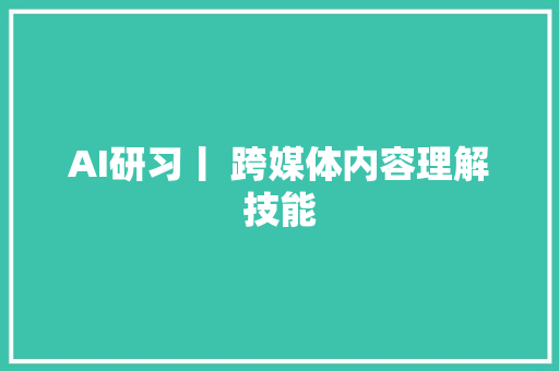 AI研习丨 跨媒体内容理解技能