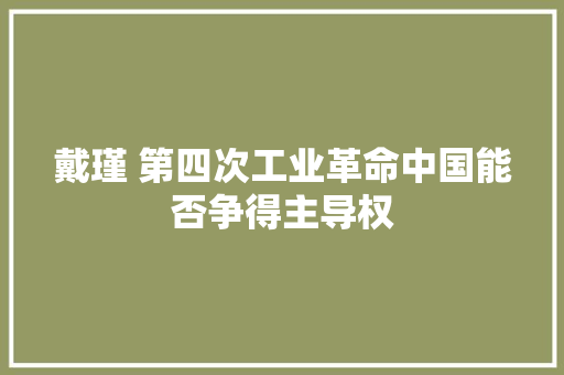 戴瑾 第四次工业革命中国能否争得主导权