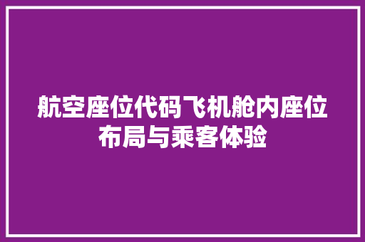 航空座位代码飞机舱内座位布局与乘客体验