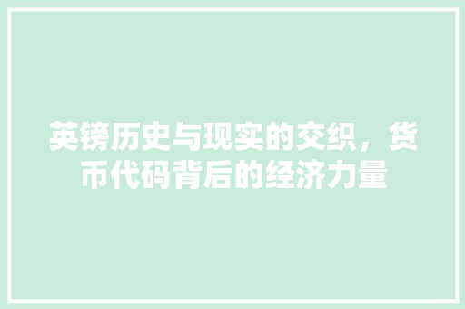 英镑历史与现实的交织，货币代码背后的经济力量