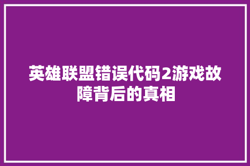 英雄联盟错误代码2游戏故障背后的真相