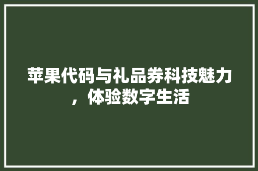 苹果代码与礼品券科技魅力，体验数字生活