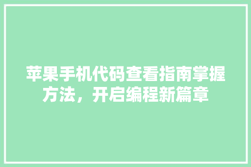 苹果手机代码查看指南掌握方法，开启编程新篇章