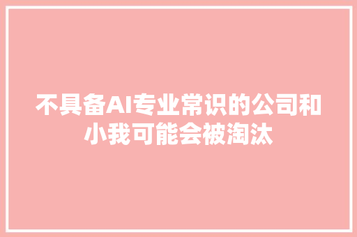 不具备AI专业常识的公司和小我可能会被淘汰