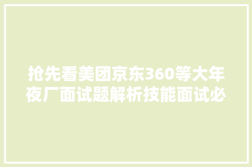 抢先看美团京东360等大年夜厂面试题解析技能面试必备。