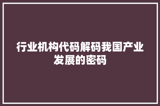 行业机构代码解码我国产业发展的密码