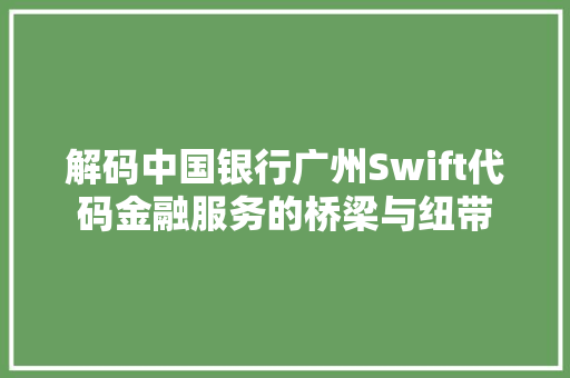 解码中国银行广州Swift代码金融服务的桥梁与纽带