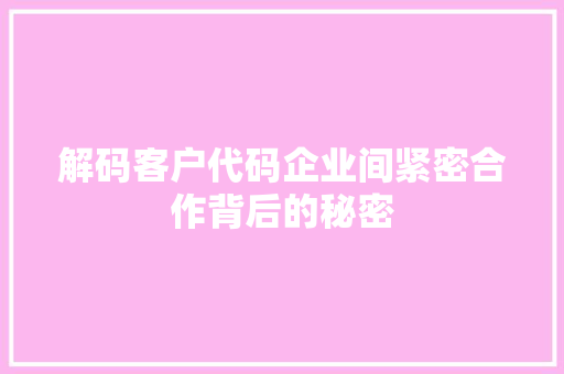 解码客户代码企业间紧密合作背后的秘密