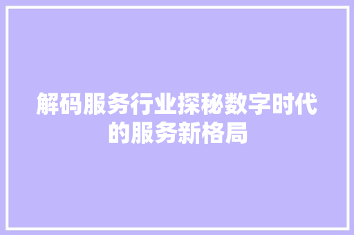 解码服务行业探秘数字时代的服务新格局