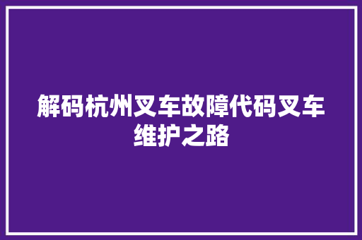 解码杭州叉车故障代码叉车维护之路