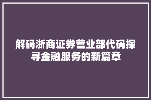 解码浙商证券营业部代码探寻金融服务的新篇章