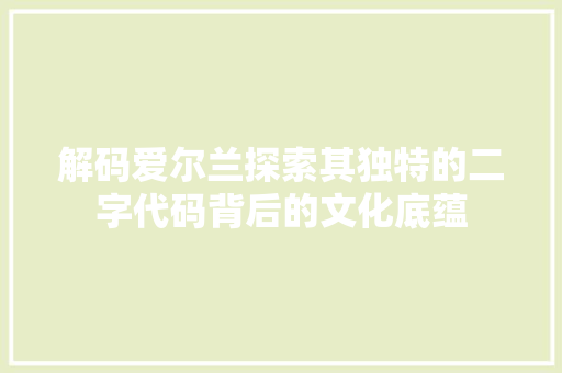 解码爱尔兰探索其独特的二字代码背后的文化底蕴