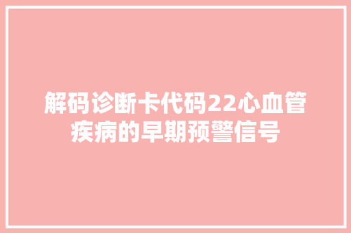 解码诊断卡代码22心血管疾病的早期预警信号