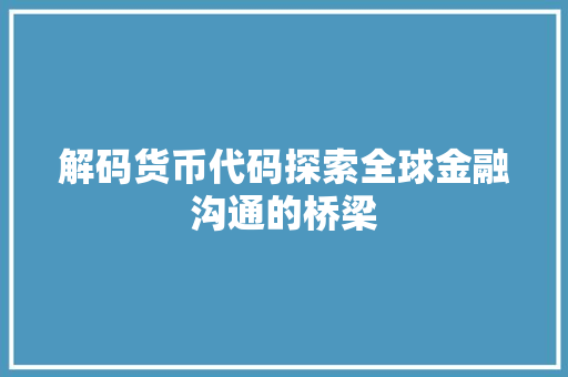 解码货币代码探索全球金融沟通的桥梁