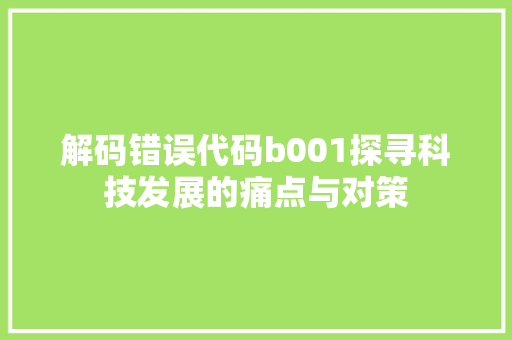 解码错误代码b001探寻科技发展的痛点与对策