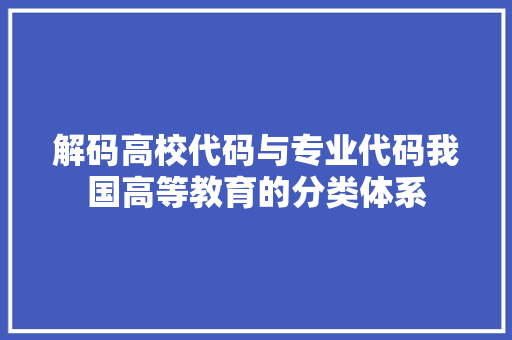 解码高校代码与专业代码我国高等教育的分类体系