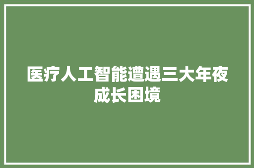 医疗人工智能遭遇三大年夜成长困境