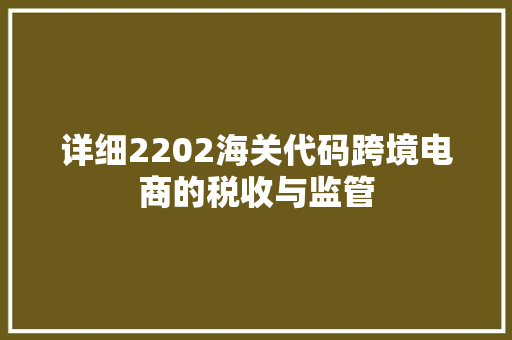 详细2202海关代码跨境电商的税收与监管