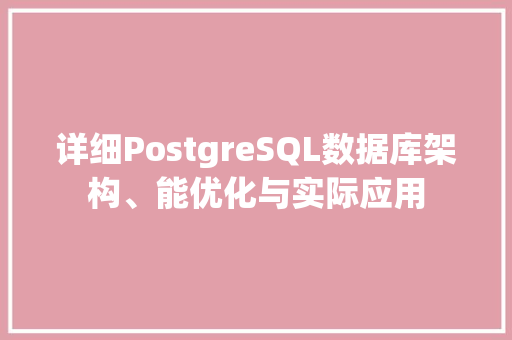 详细PostgreSQL数据库架构、能优化与实际应用