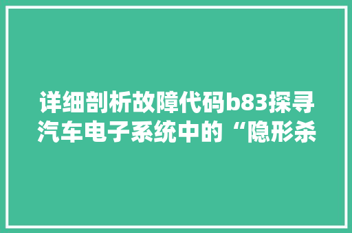 详细剖析故障代码b83探寻汽车电子系统中的“隐形杀手”