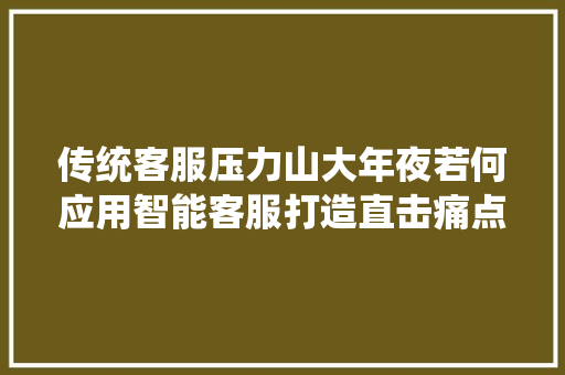 传统客服压力山大年夜若何应用智能客服打造直击痛点的解决筹划