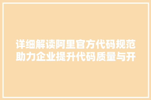 详细解读阿里官方代码规范助力企业提升代码质量与开发效率