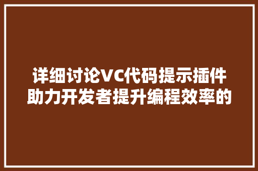 详细讨论VC代码提示插件助力开发者提升编程效率的利器