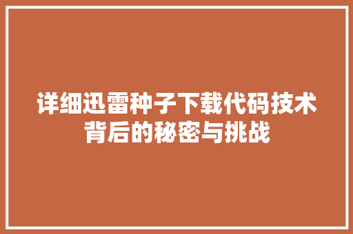 详细迅雷种子下载代码技术背后的秘密与挑战