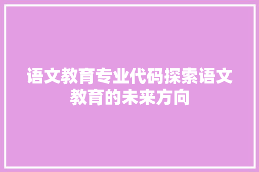 语文教育专业代码探索语文教育的未来方向