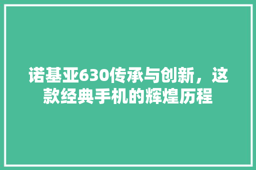 诺基亚630传承与创新，这款经典手机的辉煌历程