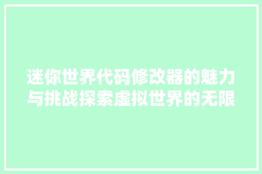 迷你世界代码修改器的魅力与挑战探索虚拟世界的无限可能