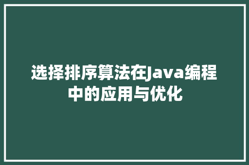 选择排序算法在Java编程中的应用与优化