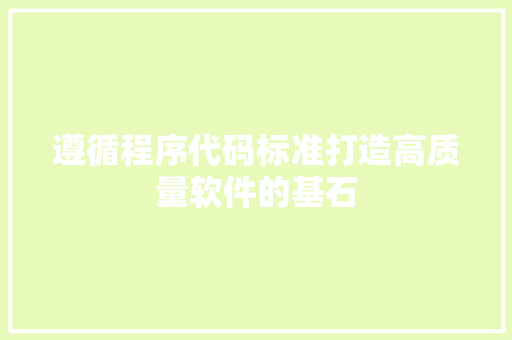 遵循程序代码标准打造高质量软件的基石