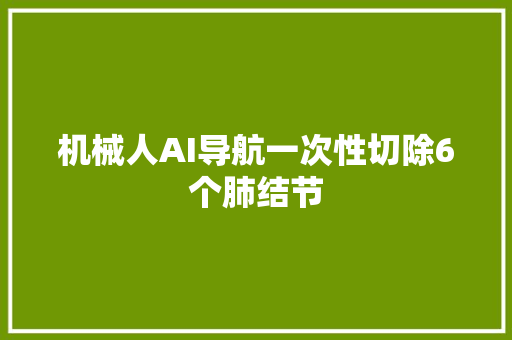 机械人AI导航一次性切除6个肺结节